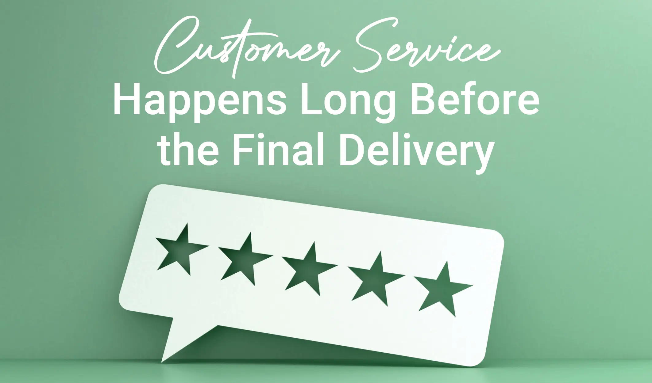 Customer Service Happens Long Before the Final Delivery